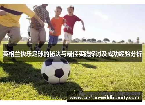 英格兰快乐足球的秘诀与最佳实践探讨及成功经验分析