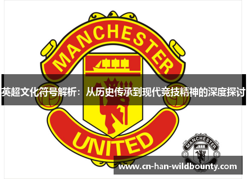 英超文化符号解析:从历史传承到现代竞技精神的深度探讨 英超文化符号解析:从历史传承到现代竞技精神的深度探讨