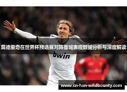 莫德里奇在世界杯预选赛对阵曼城表现数据分析与深度解读