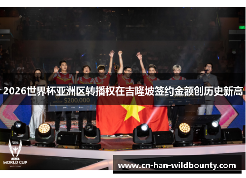 2026世界杯亚洲区转播权在吉隆坡签约金额创历史新高 2026世界杯亚洲区转播权在吉隆坡签约金额创历史新高