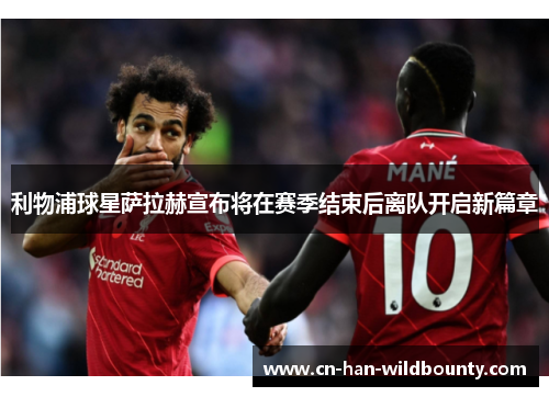 利物浦球星萨拉赫宣布将在赛季结束后离队开启新篇章